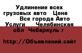 Удлинение всех грузовых авто › Цена ­ 20 000 - Все города Авто » Услуги   . Челябинская обл.,Чебаркуль г.